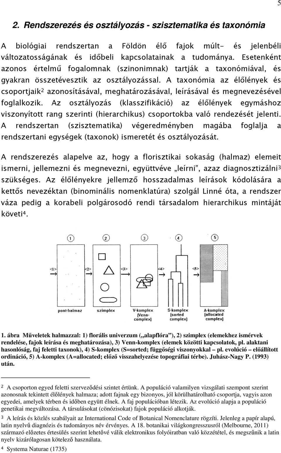 A taxonómia az élőlények és csoportjaik 2 azonosításával, meghatározásával, leírásával és megnevezésével foglalkozik.