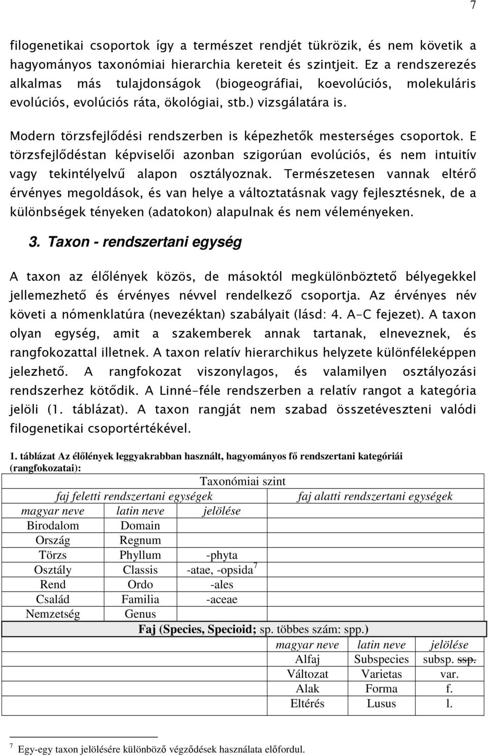 Modern törzsfejlődési rendszerben is képezhetők mesterséges csoportok. E törzsfejlődéstan képviselői azonban szigorúan evolúciós, és nem intuitív vagy tekintélyelvű alapon osztályoznak.