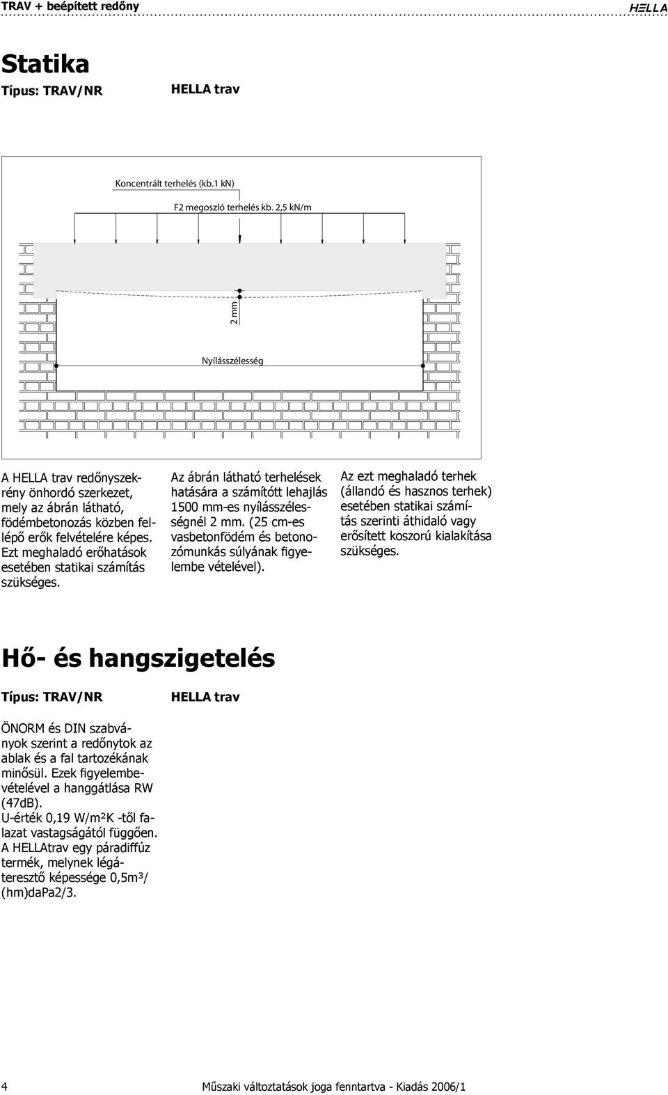 Ezt meghaladó erőhatások esetében statikai számítás szükséges. Az ábrán látható terhelések hatására a számítótt lehajlás 1500 mm-es nyílásszélességnél mm.