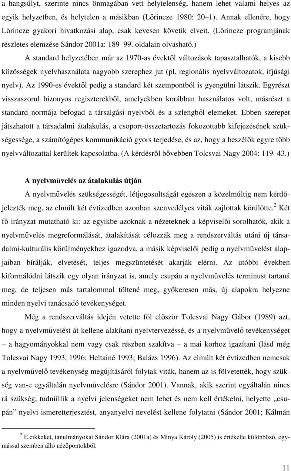 ) A standard helyzetében már az 1970-as évektől változások tapasztalhatók, a kisebb közösségek nyelvhasználata nagyobb szerephez jut (pl. regionális nyelvváltozatok, ifjúsági nyelv).