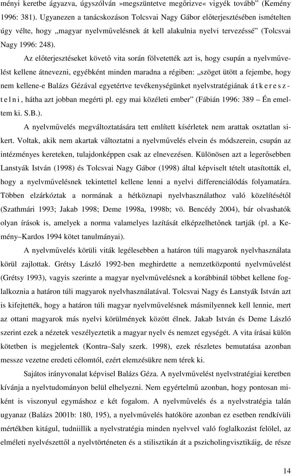 Az előterjesztéseket követő vita során fölvetették azt is, hogy csupán a nyelvművelést kellene átnevezni, egyébként minden maradna a régiben: szöget ütött a fejembe, hogy nem kellene-e Balázs Gézával