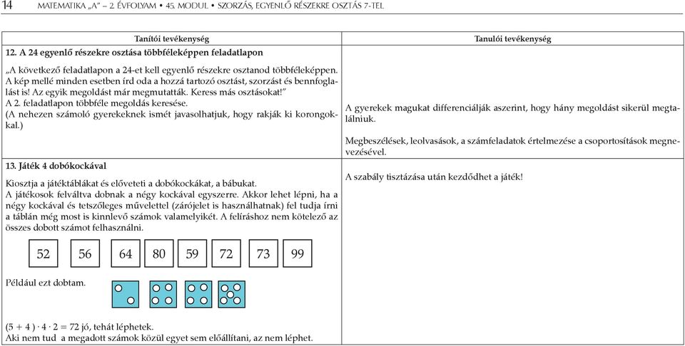 (A nehezen számoló gyerekeknek ismét javasolhatjuk, hogy rakják ki korongokkal.) 13. Játék 4 dobókockával Kiosztja a játéktáblákat és előveteti a dobókockákat, a bábukat.