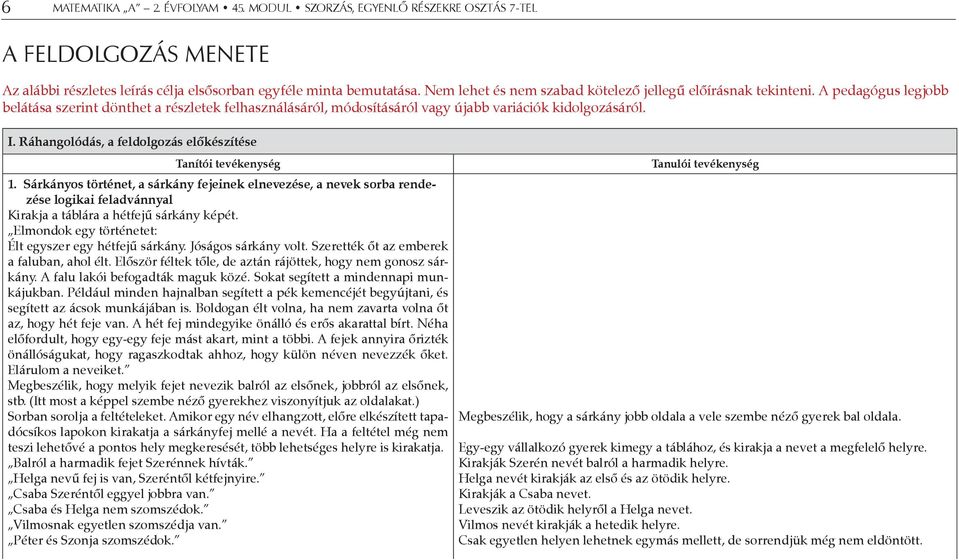 Sárkányos történet, a sárkány fejeinek elnevezése, a nevek sorba rendezése logikai feladvánnyal Kirakja a táblára a hétfejű sárkány képét. Elmondok egy történetet: Élt egyszer egy hétfejű sárkány.