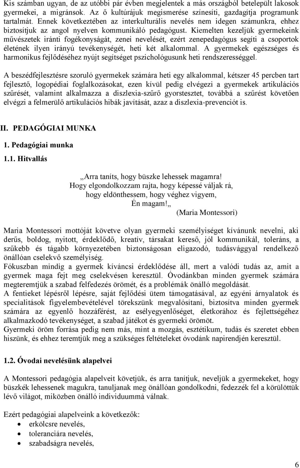 Kiemelten kezeljük gyermekeink művészetek iránti fogékonyságát, zenei nevelését, ezért zenepedagógus segíti a csoportok életének ilyen irányú tevékenységét, heti két alkalommal.