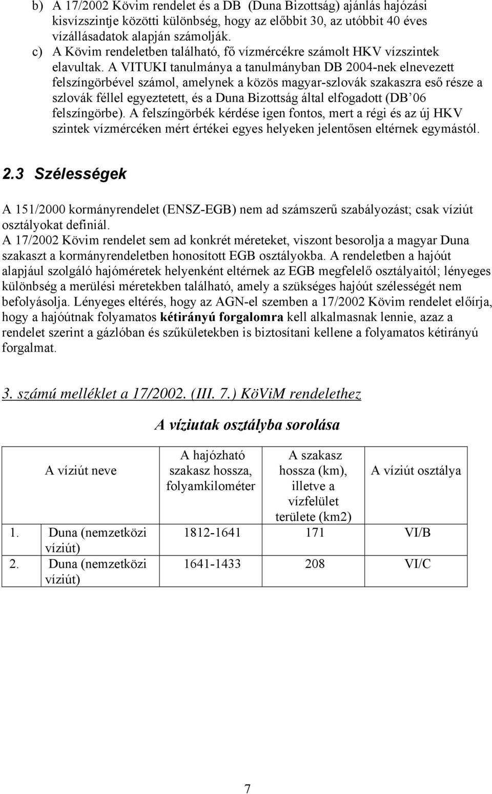 A VITUKI tanulmánya a tanulmányban DB 2004-nek elnevezett felszíngörbével számol, amelynek a közös magyar-szlovák szakaszra eső része a szlovák féllel egyeztetett, és a Duna Bizottság által