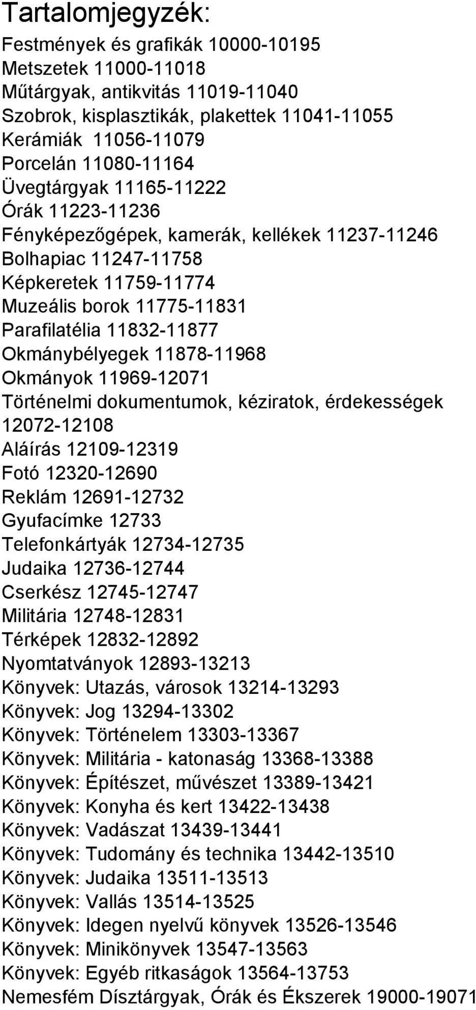 Okmánybélyegek 11878-11968 Okmányok 11969-12071 Történelmi dokumentumok, kéziratok, érdekességek 12072-12108 Aláírás 12109-12319 Fotó 12320-12690 Reklám 12691-12732 Gyufacímke 12733 Telefonkártyák
