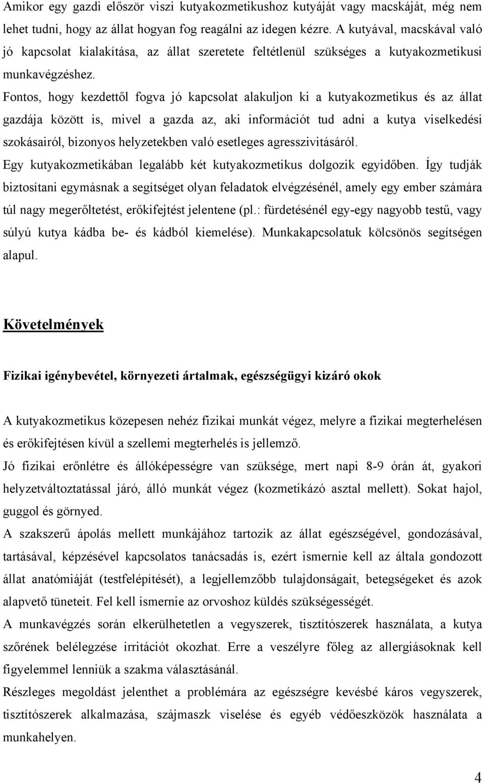 Fontos, hogy kezdettől fogva jó kapcsolat alakuljon ki a kutyakozmetikus és az állat gazdája között is, mivel a gazda az, aki információt tud adni a kutya viselkedési szokásairól, bizonyos