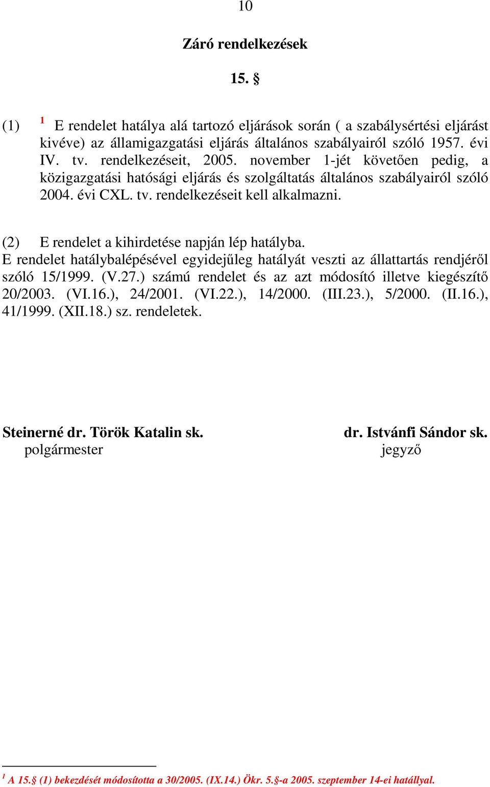 (2) E rendelet a kihirdetése napján lép hatályba. E rendelet hatálybalépésével egyidejőleg hatályát veszti az állattartás rendjérıl szóló 15/1999. (V.27.