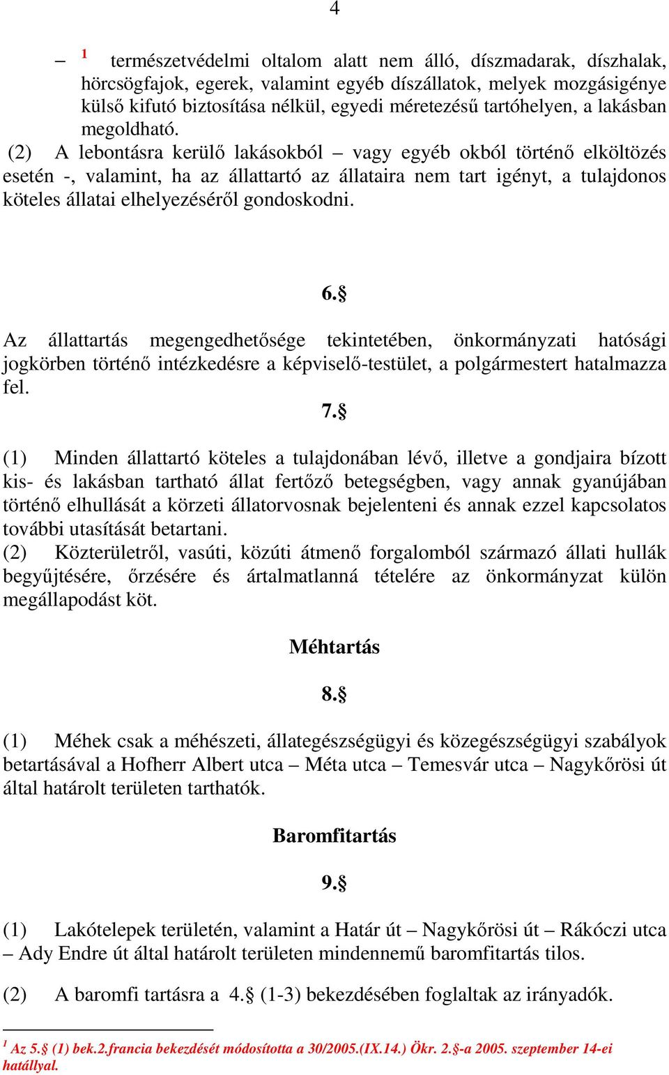 (2) A lebontásra kerülı lakásokból vagy egyéb okból történı elköltözés esetén -, valamint, ha az állattartó az állataira nem tart igényt, a tulajdonos köteles állatai elhelyezésérıl gondoskodni. 1 6.