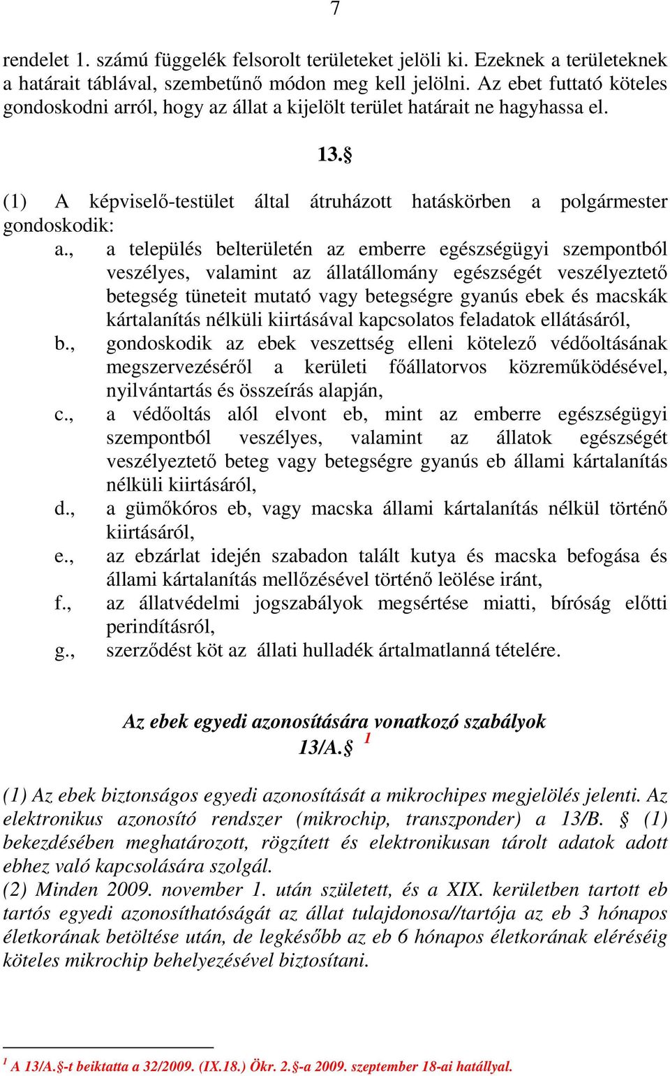 , a település belterületén az emberre egészségügyi szempontból veszélyes, valamint az állatállomány egészségét veszélyeztetı betegség tüneteit mutató vagy betegségre gyanús ebek és macskák