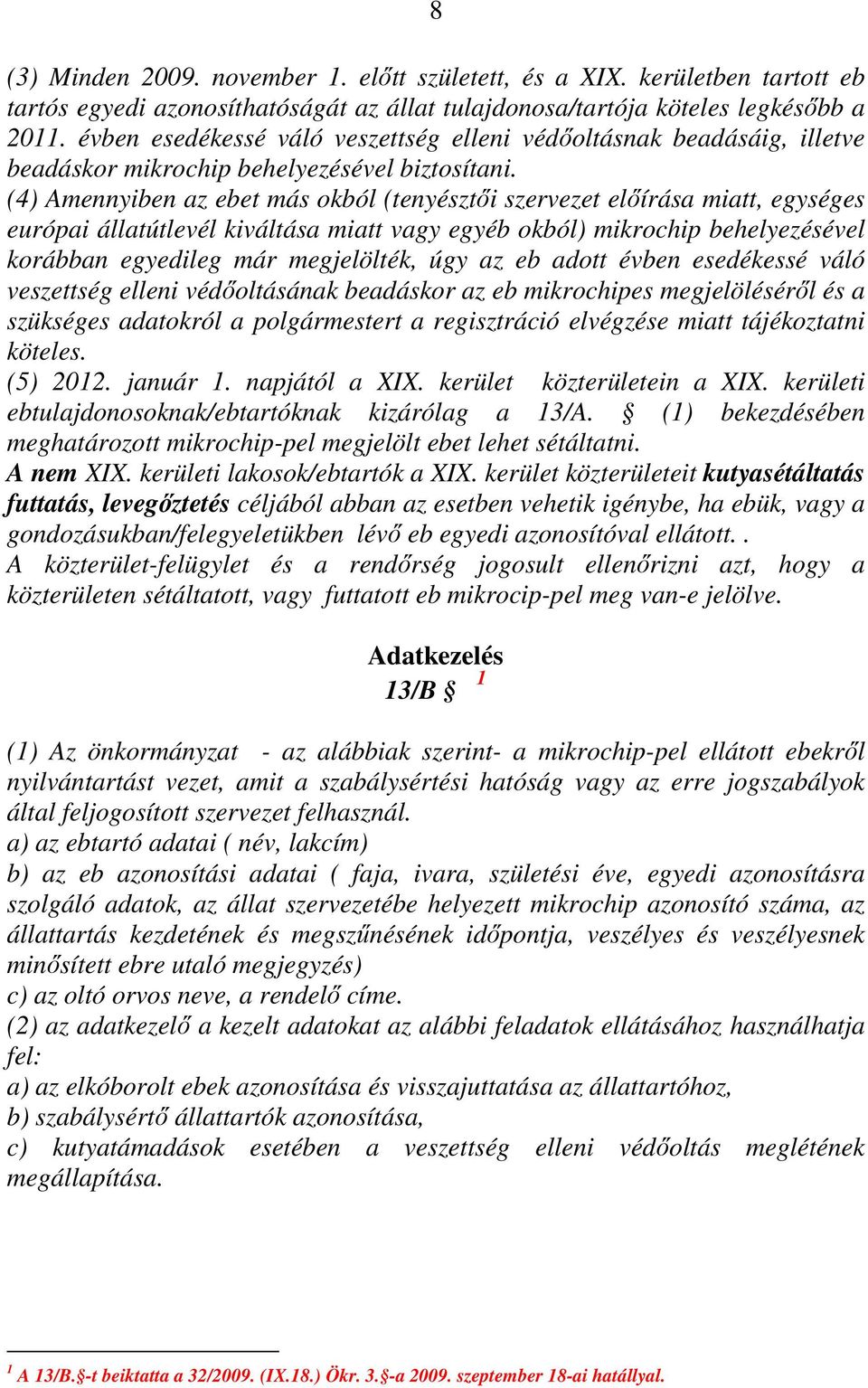 (4) Amennyiben az ebet más okból (tenyésztıi szervezet elıírása miatt, egységes európai állatútlevél kiváltása miatt vagy egyéb okból) mikrochip behelyezésével korábban egyedileg már megjelölték, úgy