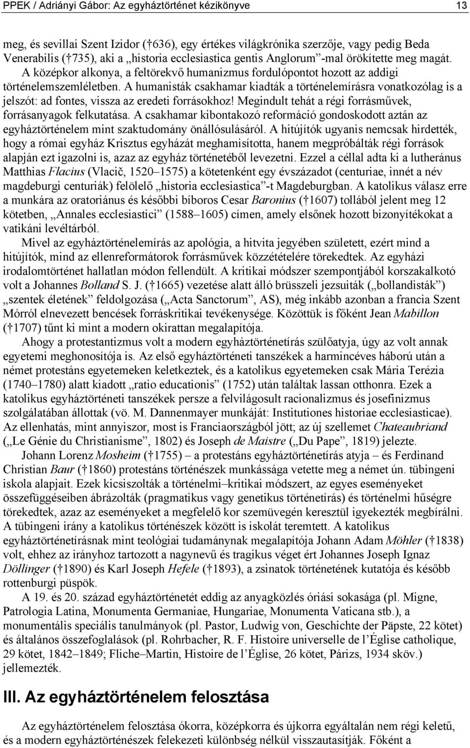 A humanisták csakhamar kiadták a történelemírásra vonatkozólag is a jelszót: ad fontes, vissza az eredeti forrásokhoz! Megindult tehát a régi forrásművek, forrásanyagok felkutatása.