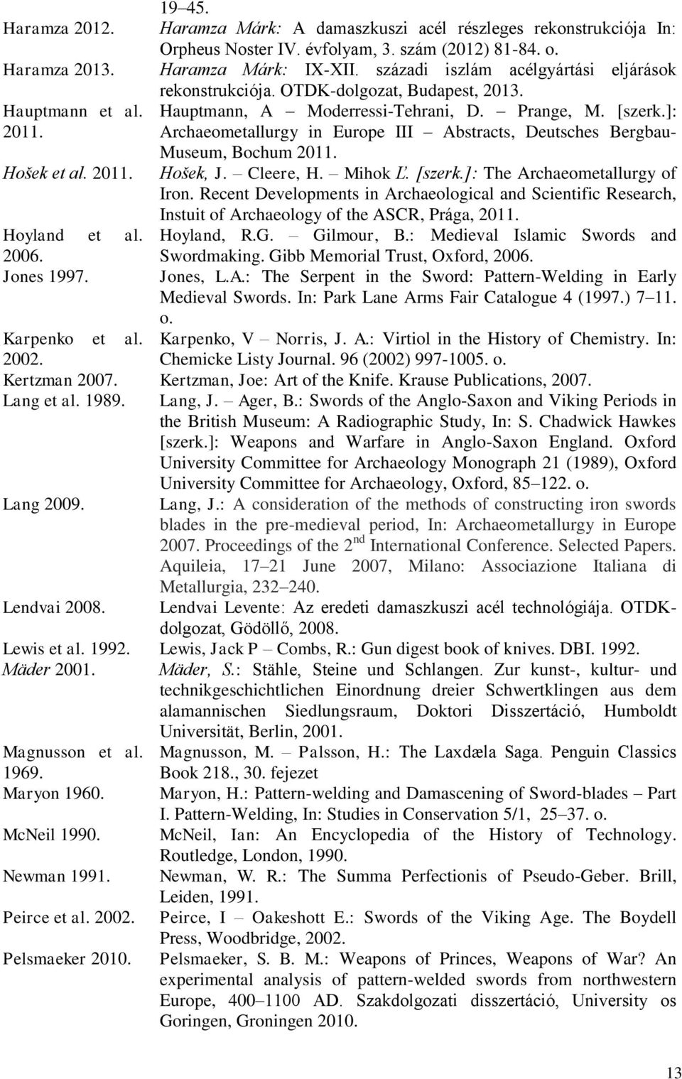]: Archaeometallurgy in Europe III Abstracts, Deutsches Bergbau- Museum, Bochum 2011. Hošek et al. 2011. Hošek, J. Cleere, H. Mihok Ľ. [szerk.]: The Archaeometallurgy of Iron.