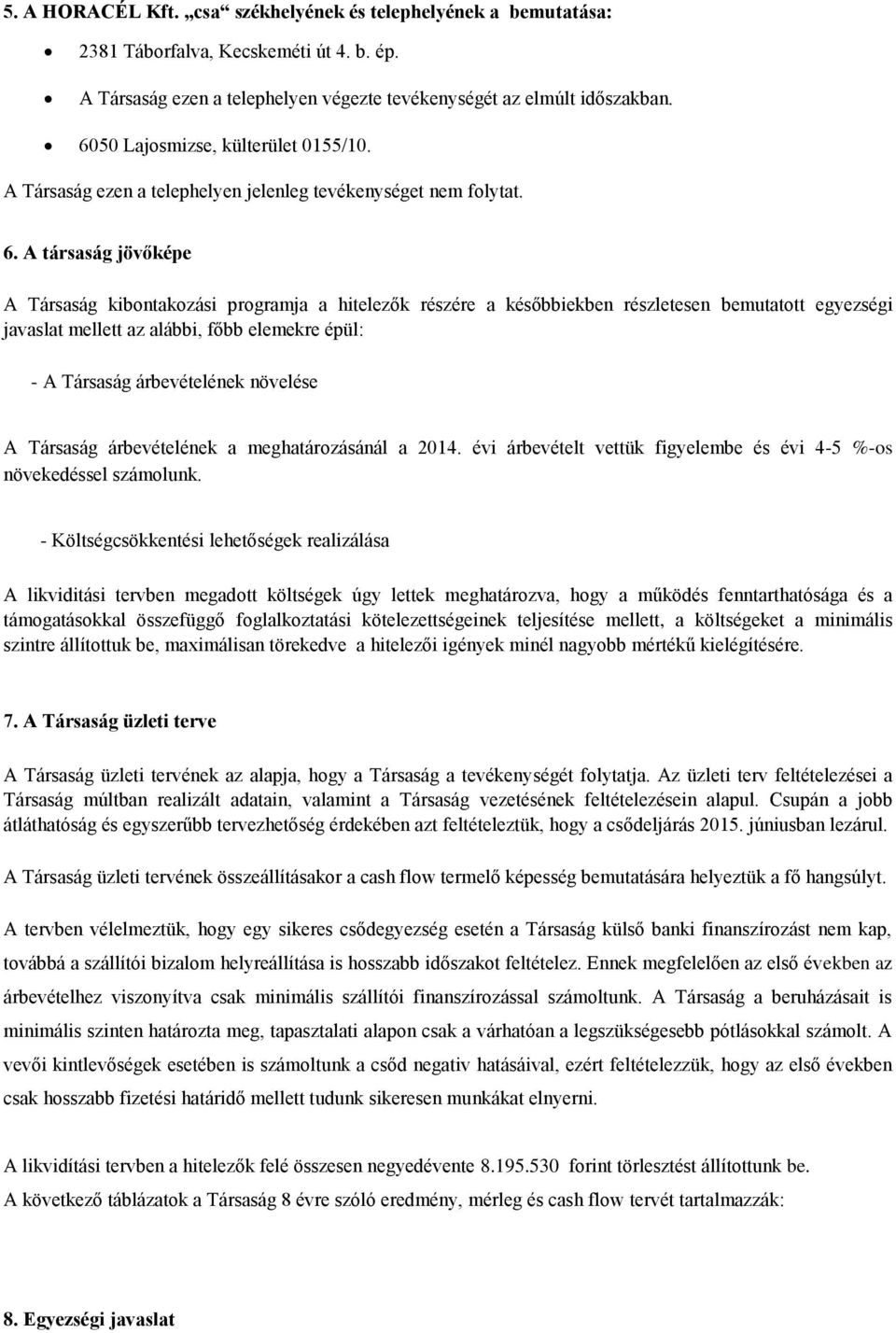 A társaság jövőképe A Társaság kibontakozási programja a hitelezők részére a későbbiekben részletesen bemutatott egyezségi javaslat mellett az alábbi, főbb elemekre épül: - A Társaság árbevételének