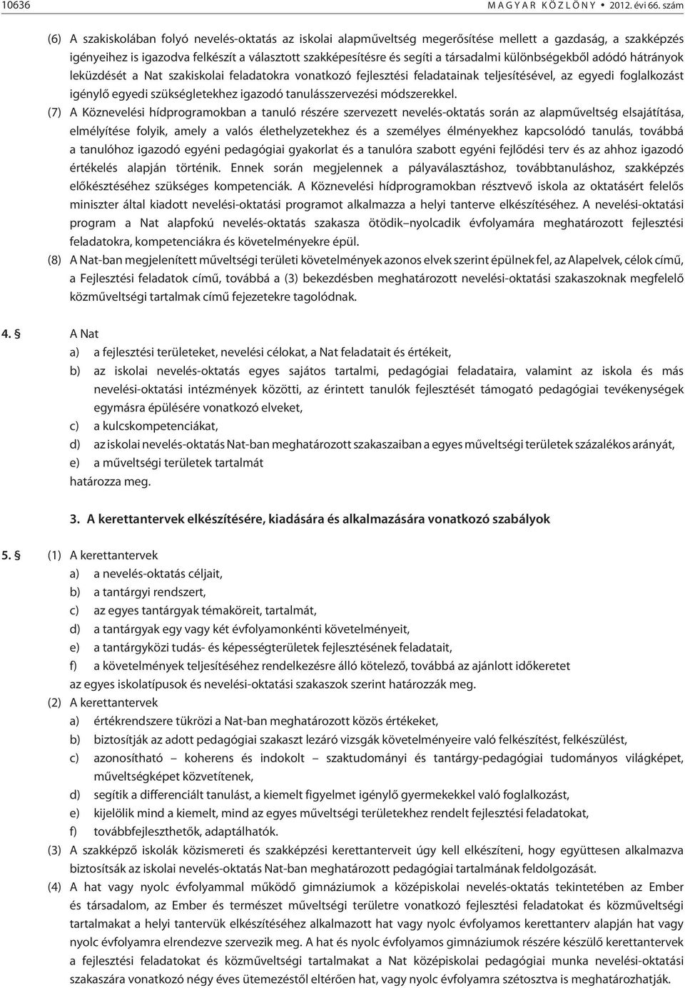 társadalmi különbségekbõl adódó hátrányok leküzdését a Nat szakiskolai feladatokra vonatkozó fejlesztési feladatainak teljesítésével, az egyedi foglalkozást igénylõ egyedi szükségletekhez igazodó