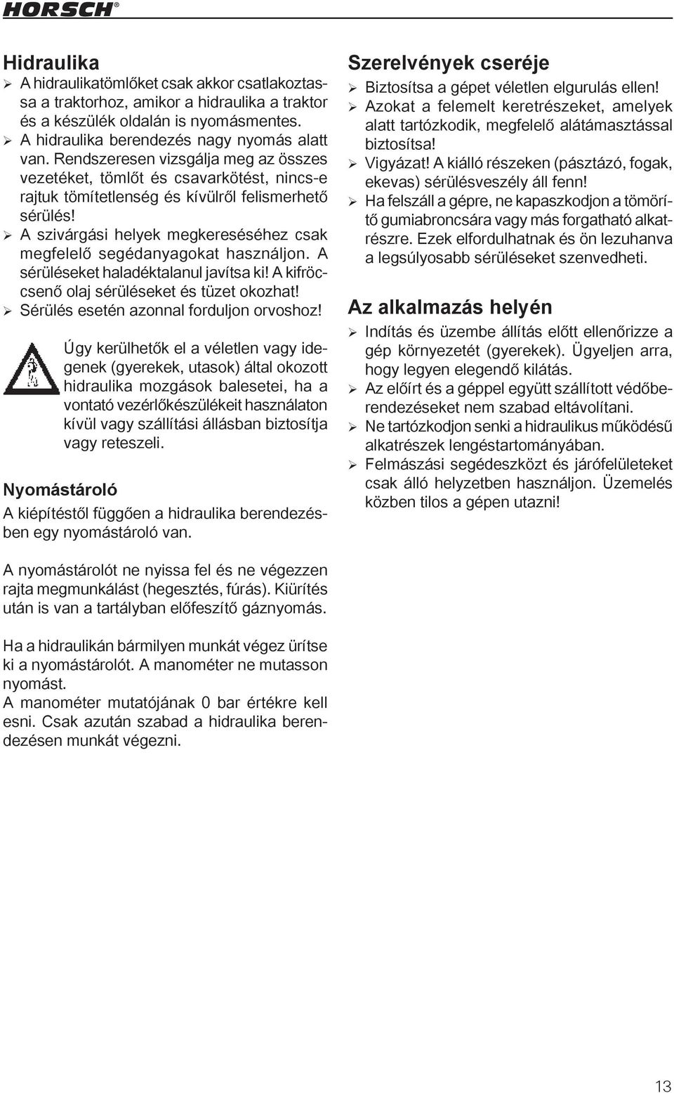 A szivárgási helyek megkereséséhez csak megfelelő segédanyagokat használjon. A sérüléseket haladéktalanul javítsa ki! A kifröccsenő olaj sérüléseket és tüzet okozhat!