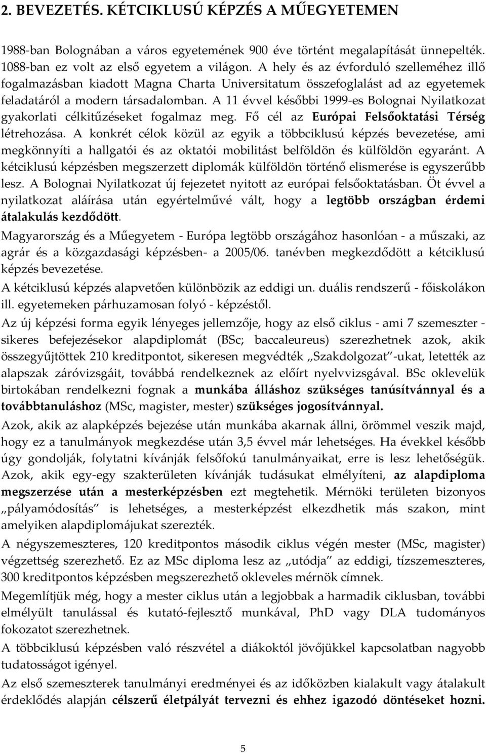 A 11 évvel későbbi 1999-es Bolognai Nyilatkozat gyakorlati célkitűzéseket fogalmaz meg. Fő cél az Európai Felsőoktatási Térség létrehozása.