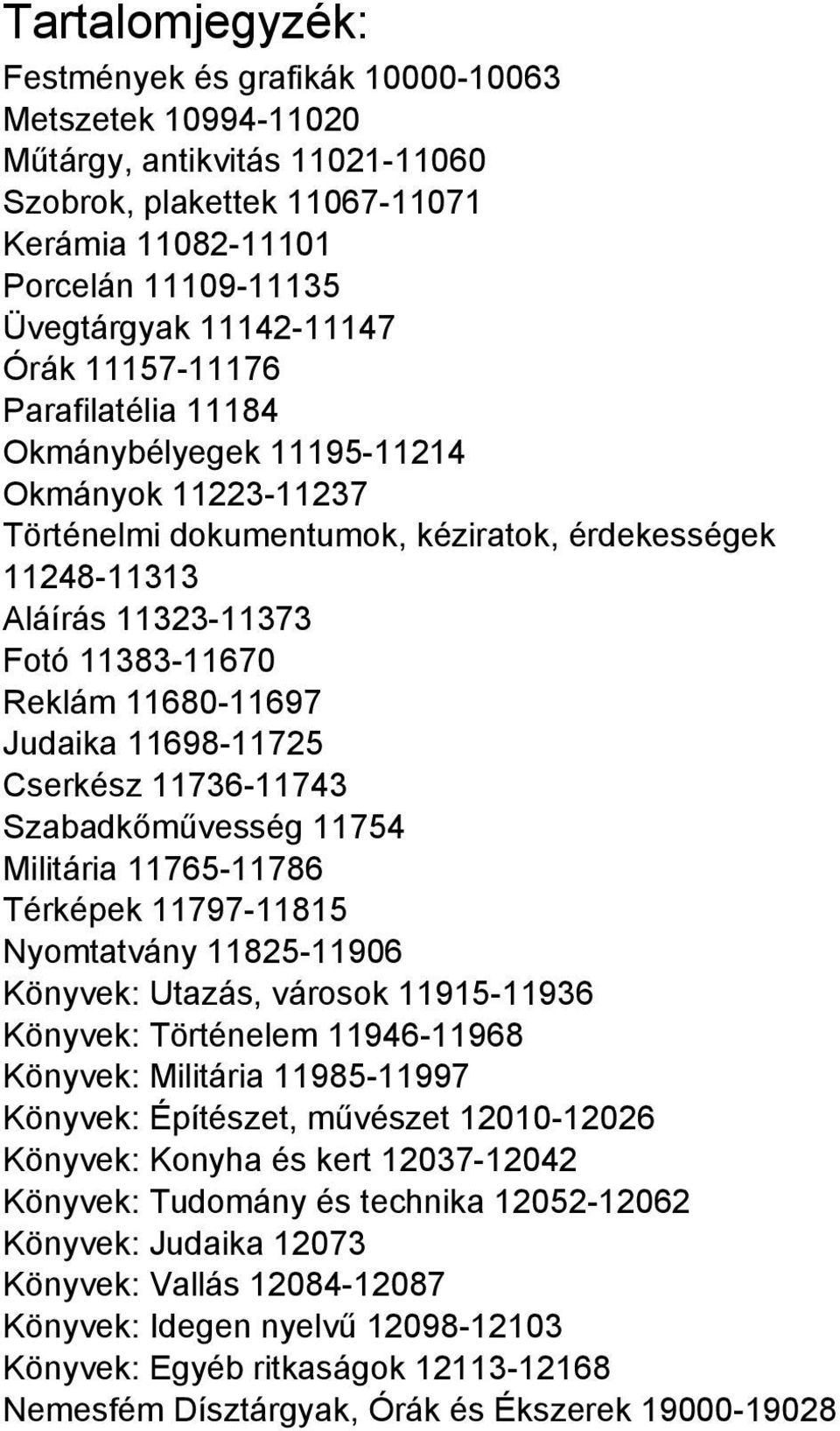 Reklám 11680-11697 Judaika 11698-11725 Cserkész 11736-11743 Szabadkőművesség 11754 Militária 11765-11786 Térképek 11797-11815 Nyomtatvány 11825-11906 Könyvek: Utazás, városok 11915-11936 Könyvek: