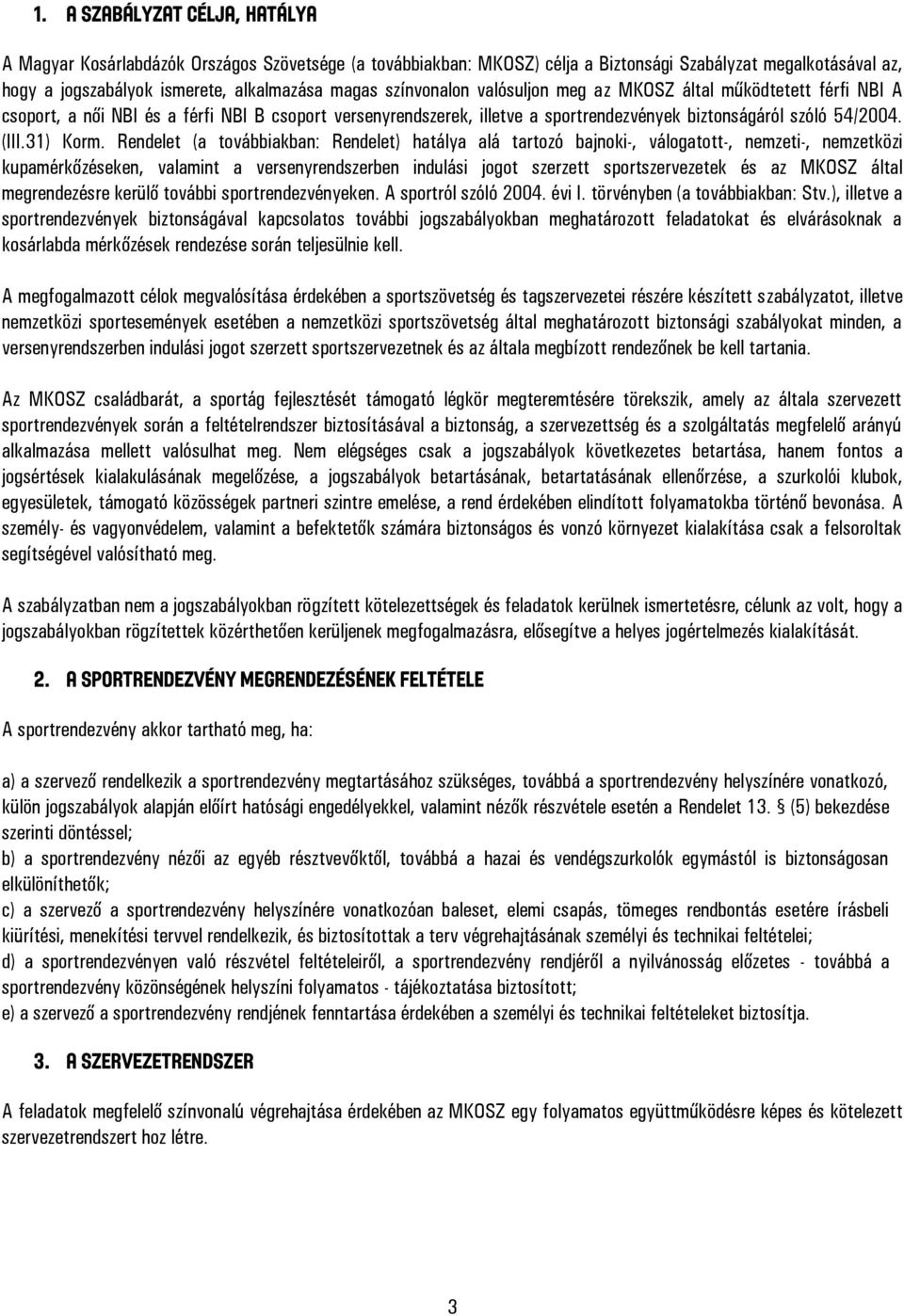 Rendelet (a továbbiakban: Rendelet) hatálya alá tartozó bajnoki-, válogatott-, nemzeti-, nemzetközi kupamérkőzéseken, valamint a versenyrendszerben indulási jogot szerzett sportszervezetek és az