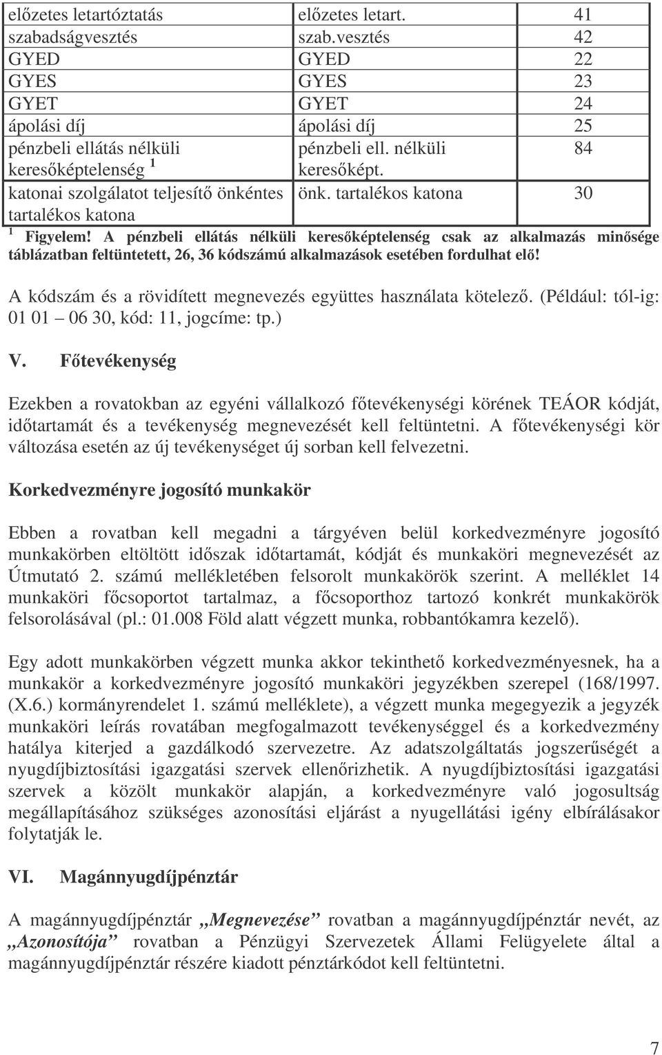 A pénzbeli ellátás nélküli keresképtelenség csak az alkalmazás minsége táblázatban feltüntetett, 26, 36 kódszámú alkalmazások esetében fordulhat el!