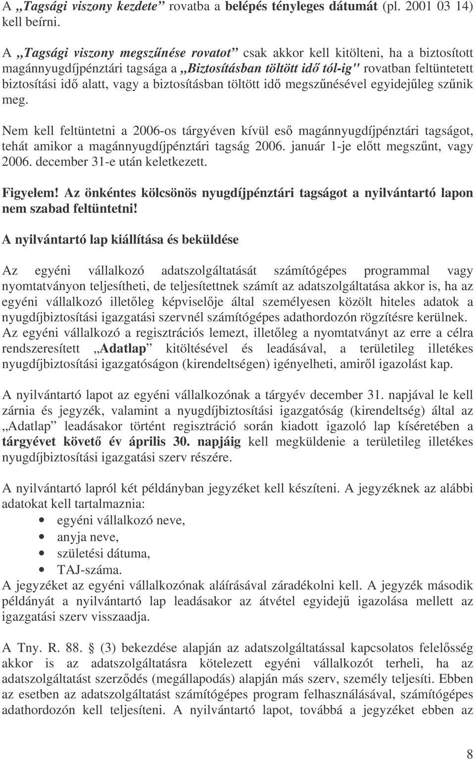 biztosításban töltött id megsznésével egyidejleg sznik meg. Nem kell feltüntetni a 2006-os tárgyéven kívül es magánnyugdíjpénztári tagságot, tehát amikor a magánnyugdíjpénztári tagság 2006.