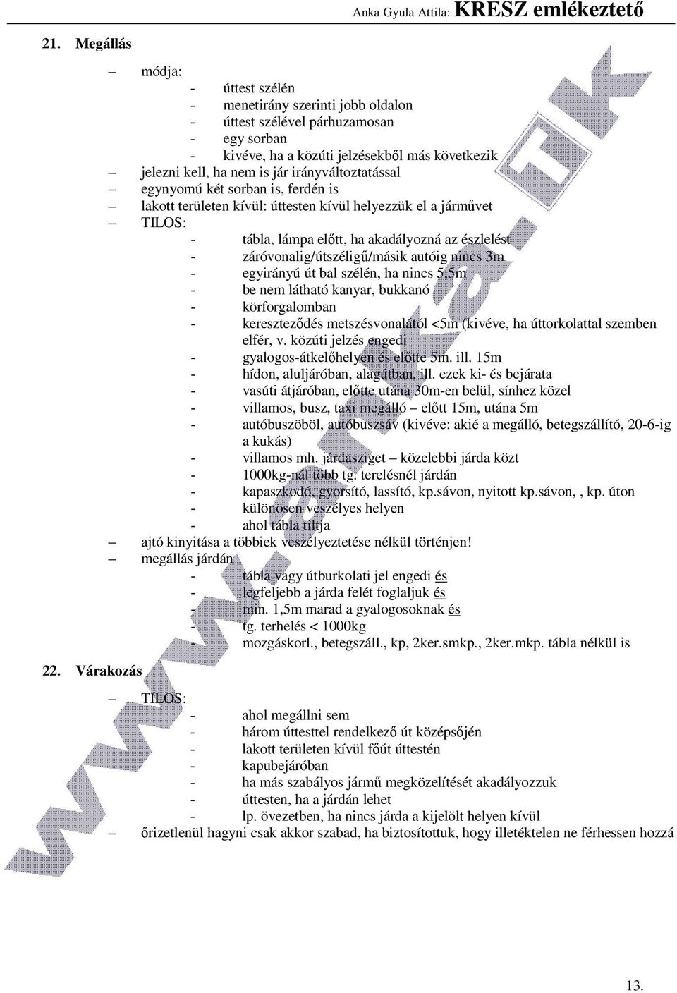 irányváltoztatással egynyomú két sorban is, ferdén is lakott területen kívül: úttesten kívül helyezzük el a járművet TILOS: - tábla, lámpa előtt, ha akadályozná az észlelést -