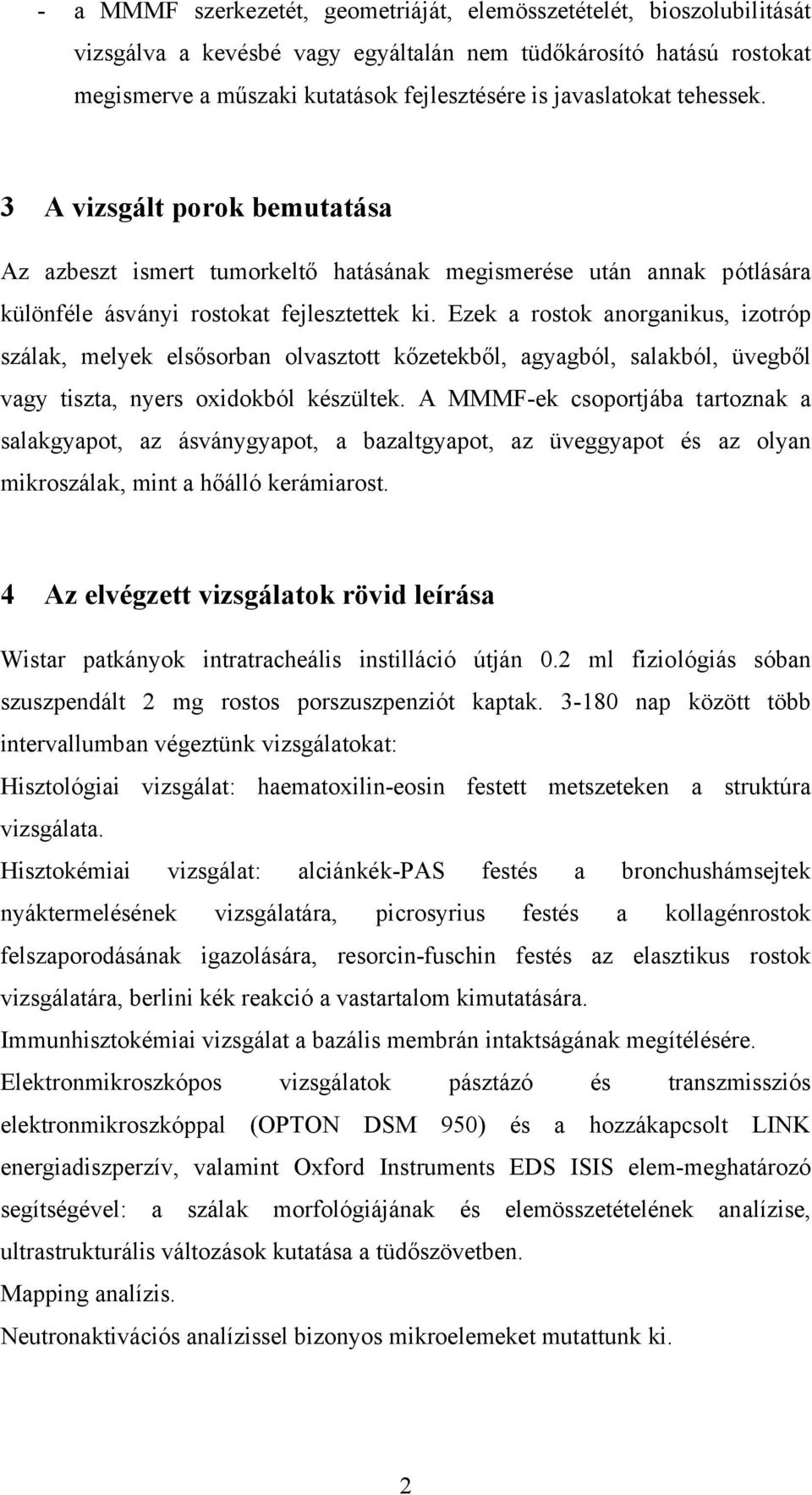 Ezek a rostok anorganikus, izotróp szálak, melyek elsősorban olvasztott kőzetekből, agyagból, salakból, üvegből vagy tiszta, nyers oxidokból készültek.