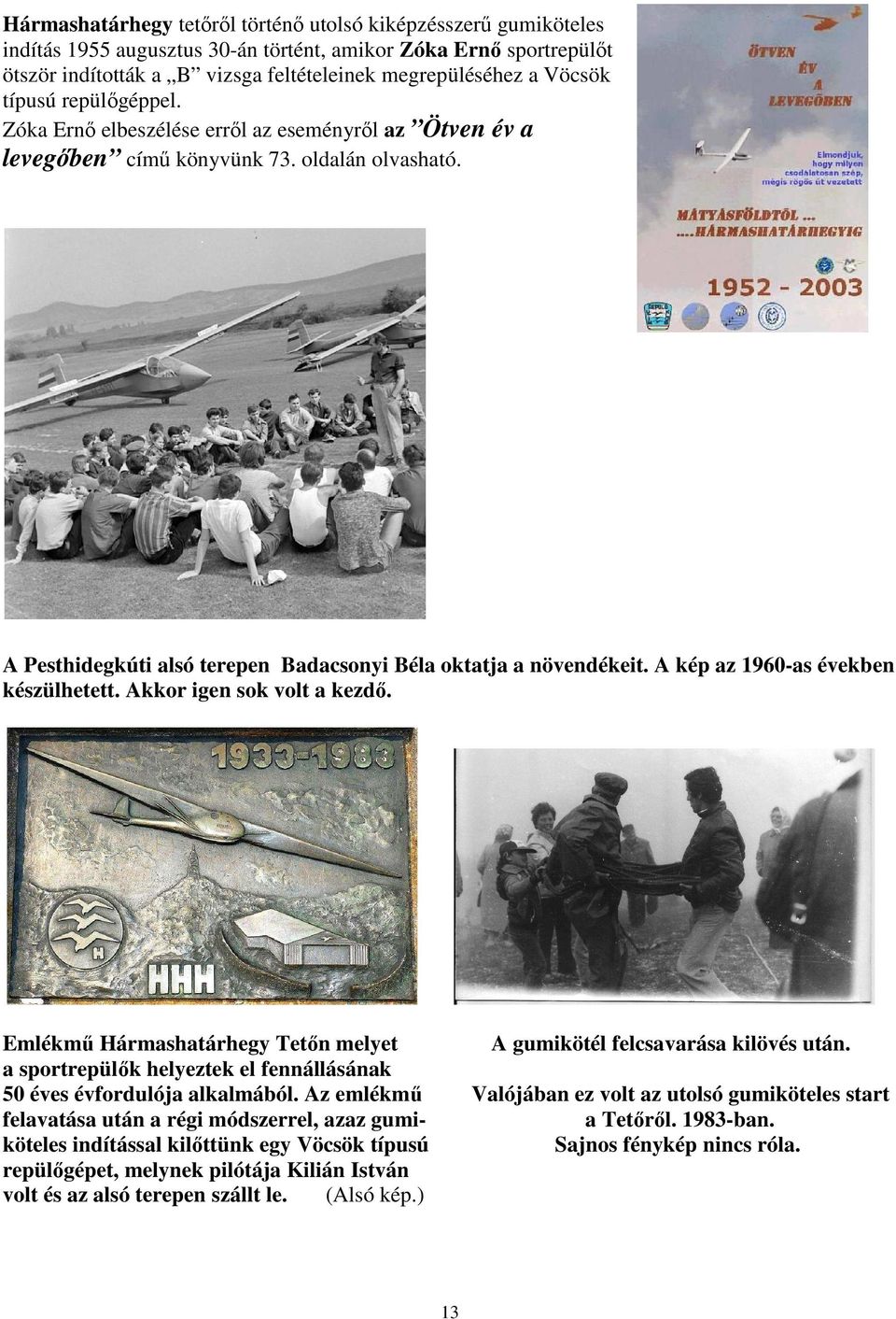 A kép az 1960-as években készülhetett. Akkor igen sok volt a kezdő. Emlékmű Hármashatárhegy Tetőn melyet A gumikötél felcsavarása kilövés után.