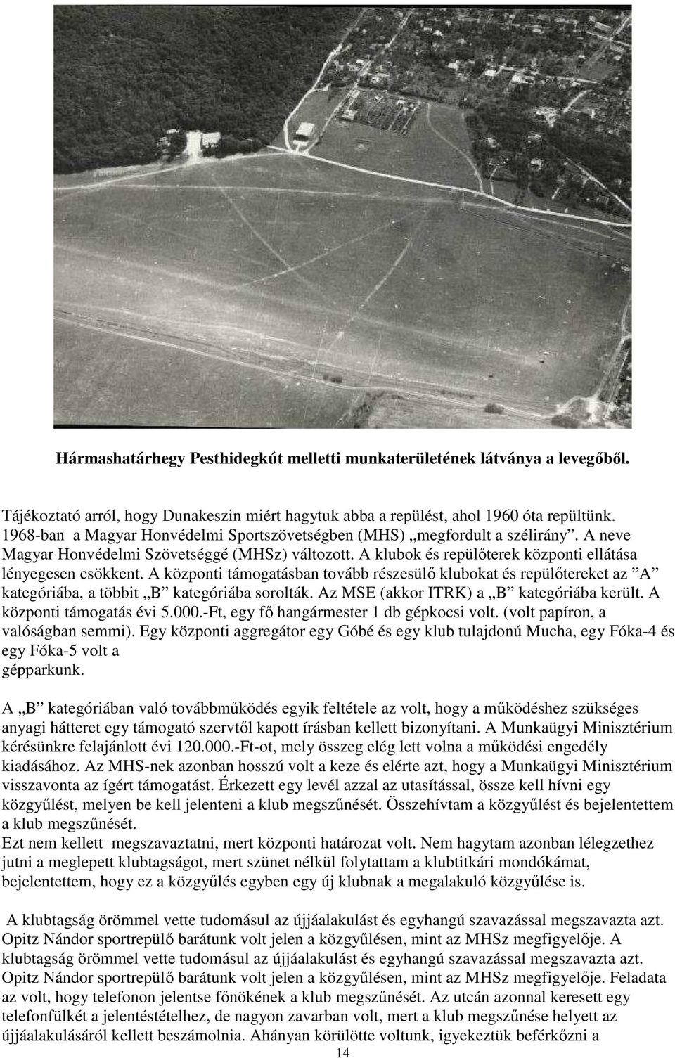 A központi támogatásban tovább részesülő klubokat és repülőtereket az A kategóriába, a többit B kategóriába sorolták. Az MSE (akkor ITRK) a B kategóriába került. A központi támogatás évi 5.000.