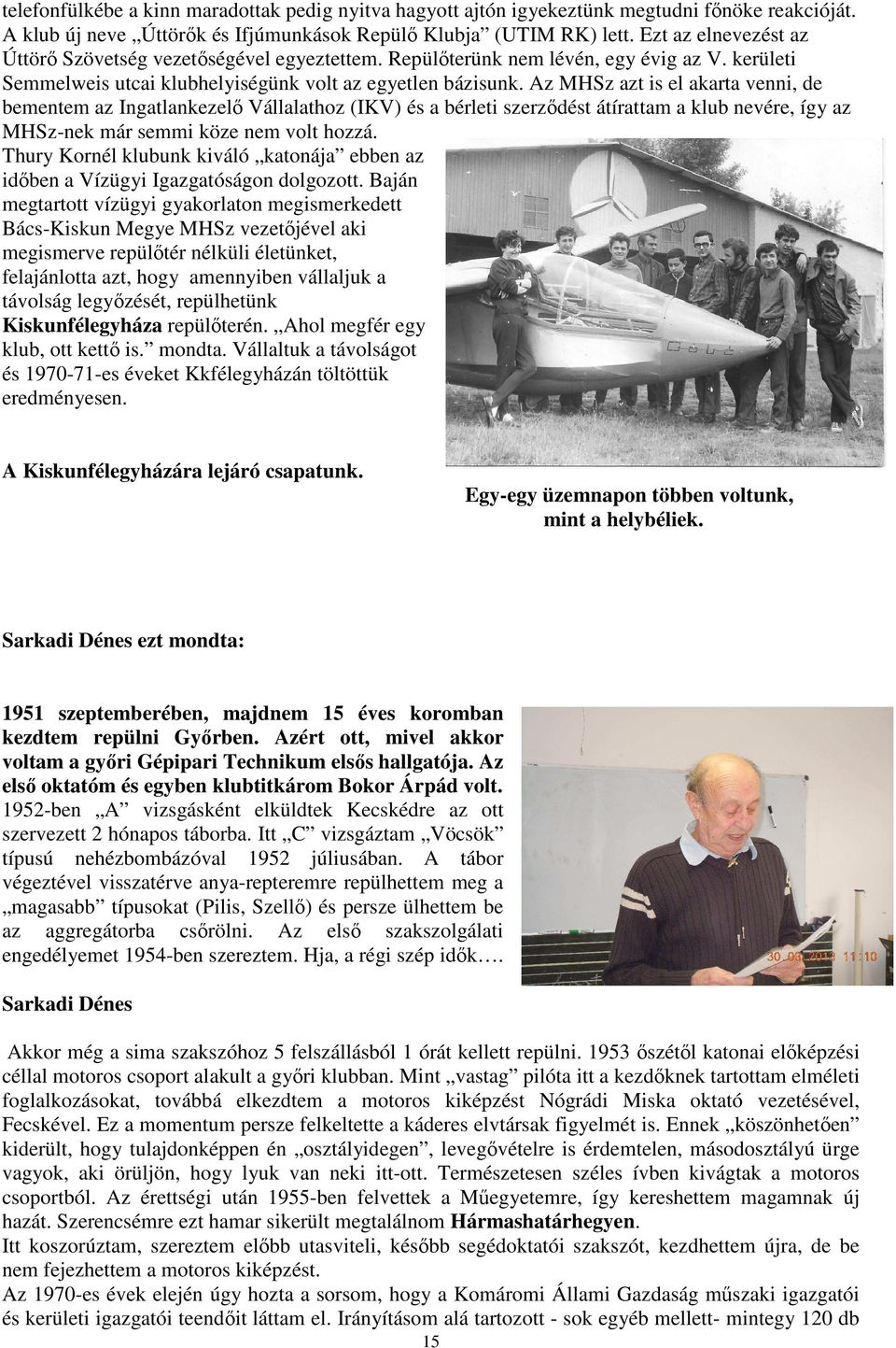Az MHSz azt is el akarta venni, de bementem az Ingatlankezelő Vállalathoz (IKV) és a bérleti szerződést átírattam a klub nevére, így az MHSz-nek már semmi köze nem volt hozzá.