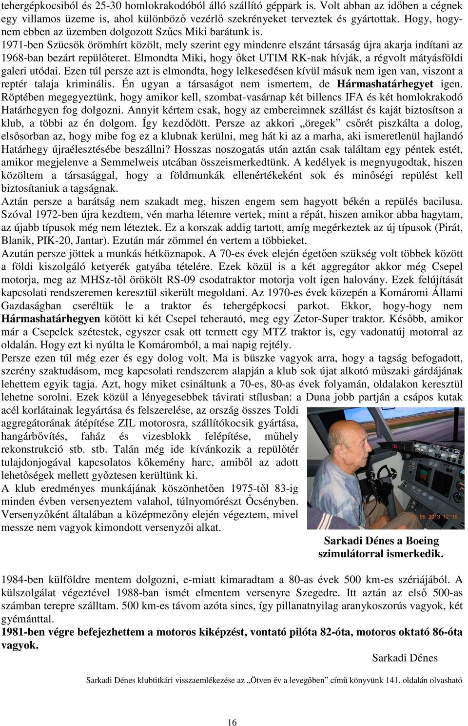 Elmondta Miki, hogy őket UTIM RK-nak hívják, a régvolt mátyásföldi galeri utódai. Ezen túl persze azt is elmondta, hogy lelkesedésen kívül másuk nem igen van, viszont a reptér talaja kriminális.