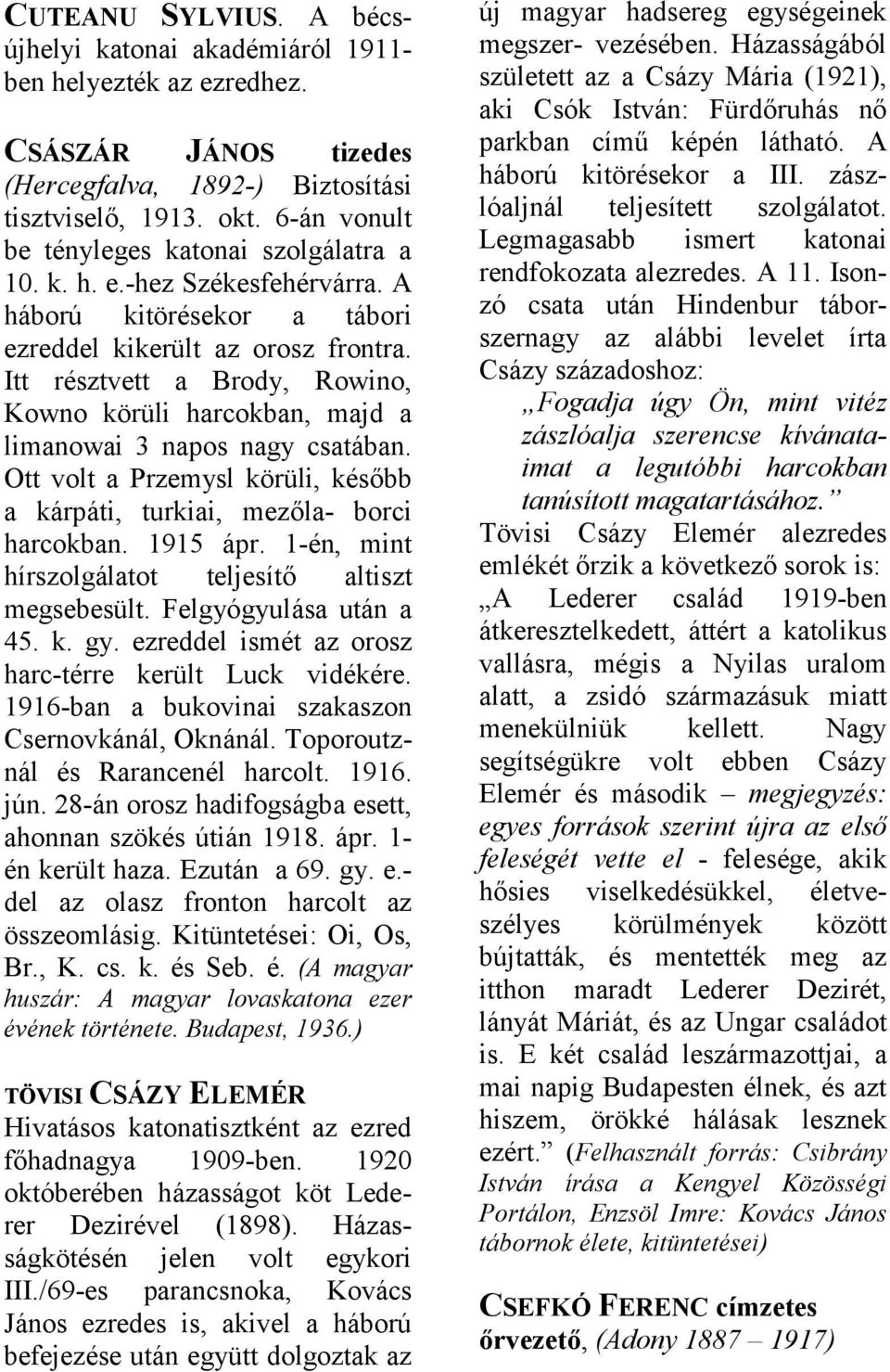 Ott volt Przemysl körüli, később kárpáti, turkii, mezől- borci hrcokbn. 1915 ápr. 1-én, mint hírszolgáltot teljesítő ltiszt megsebesült. Felgyógyulás után 45. k. gy.