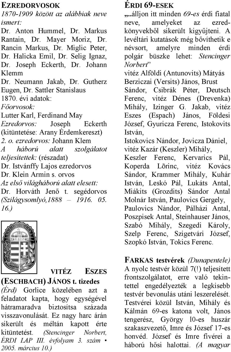 ezredorvos: Johnn Klem A háború ltt szolgáltot teljesítettek: (részdt) Dr. Istvánffy Ljos ezredorvos Dr. Klein Armin s. orvos Az első világháború ltt elesett: Dr. Horváth Jenő t.
