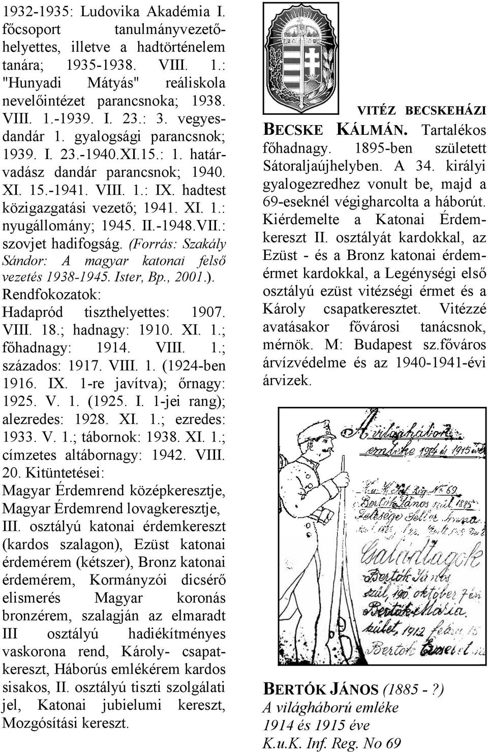 (Forrás: Szkály Sándor: A mgyr ktoni felső vezetés 1938-1945. Ister, Bp., 2001.). Rendfokoztok: Hdpród tiszthelyettes: 1907. VIII. 18.; hdngy: 1910. XI. 1.; főhdngy: 1914. VIII. 1.; százdos: 1917.