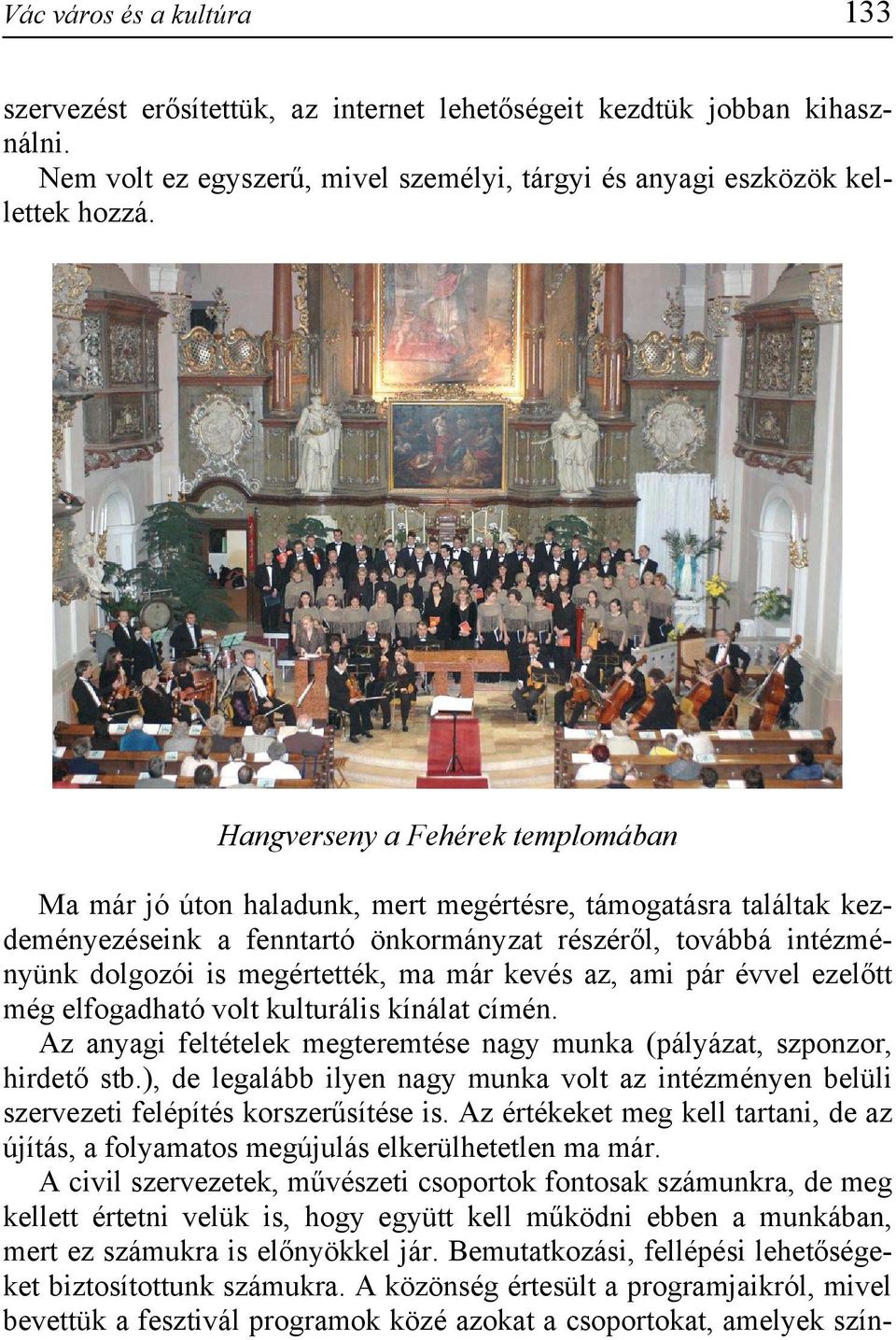már kevés az, ami pár évvel ezelőtt még elfogadható volt kulturális kínálat címén. Az anyagi feltételek megteremtése nagy munka (pályázat, szponzor, hirdető stb.