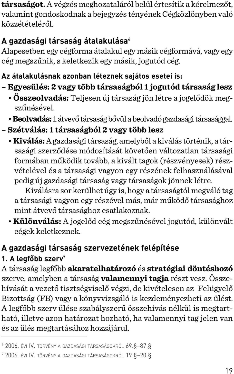 Az átalakulásnak azonban léteznek sajátos esetei is: Egyesülés: 2 vagy több társaságból 1 jogutód társaság lesz Összeolvadás: Teljesen új társaság jön létre a jogelõdök megszûnésével.