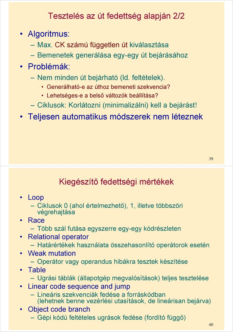 Teljesen automatikus módszerek nem léteznek 39 Kiegészítő fedettségi mértékek Loop Ciklusok 0 (ahol értelmezhető), 1, illetve többszöri végrehajtása Race Több szál futása egyszerre egy-egy