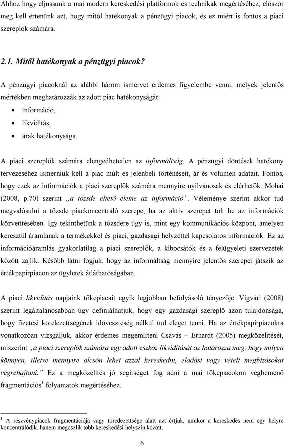 A pénzügyi piacoknál az alábbi három ismérvet érdemes figyelembe venni, melyek jelentős mértékben meghatározzák az adott piac hatékonyságát: információ, likviditás, árak hatékonysága.