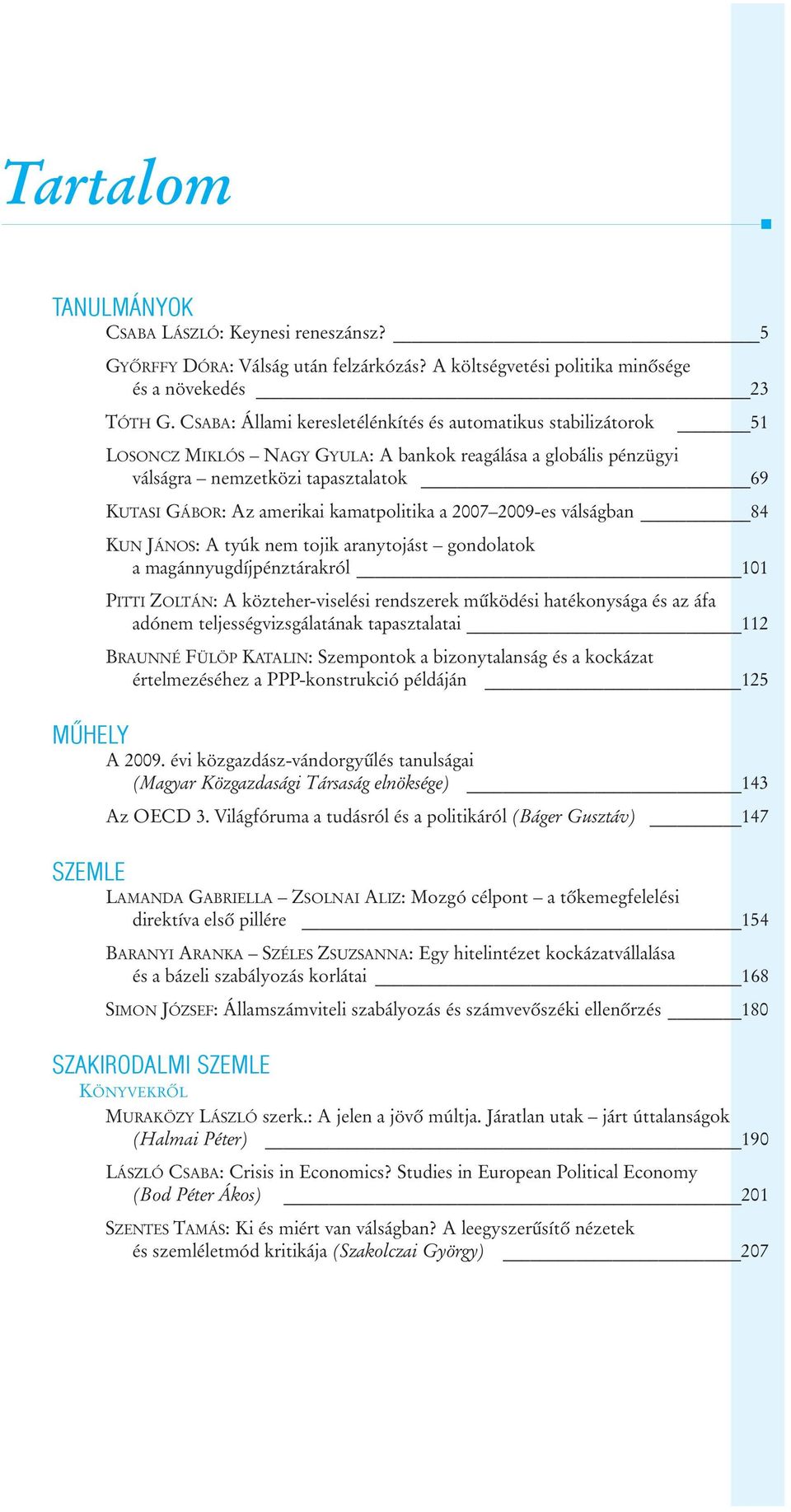 kamatpolitika a 2007 2009-es válságban 84 KUN JÁNOS: A tyúk nem tojik aranytojást gondolatok a magánnyugdíjpénztárakról 101 PITTI ZOLTÁN: A közteher-viselési rendszerek mûködési hatékonysága és az