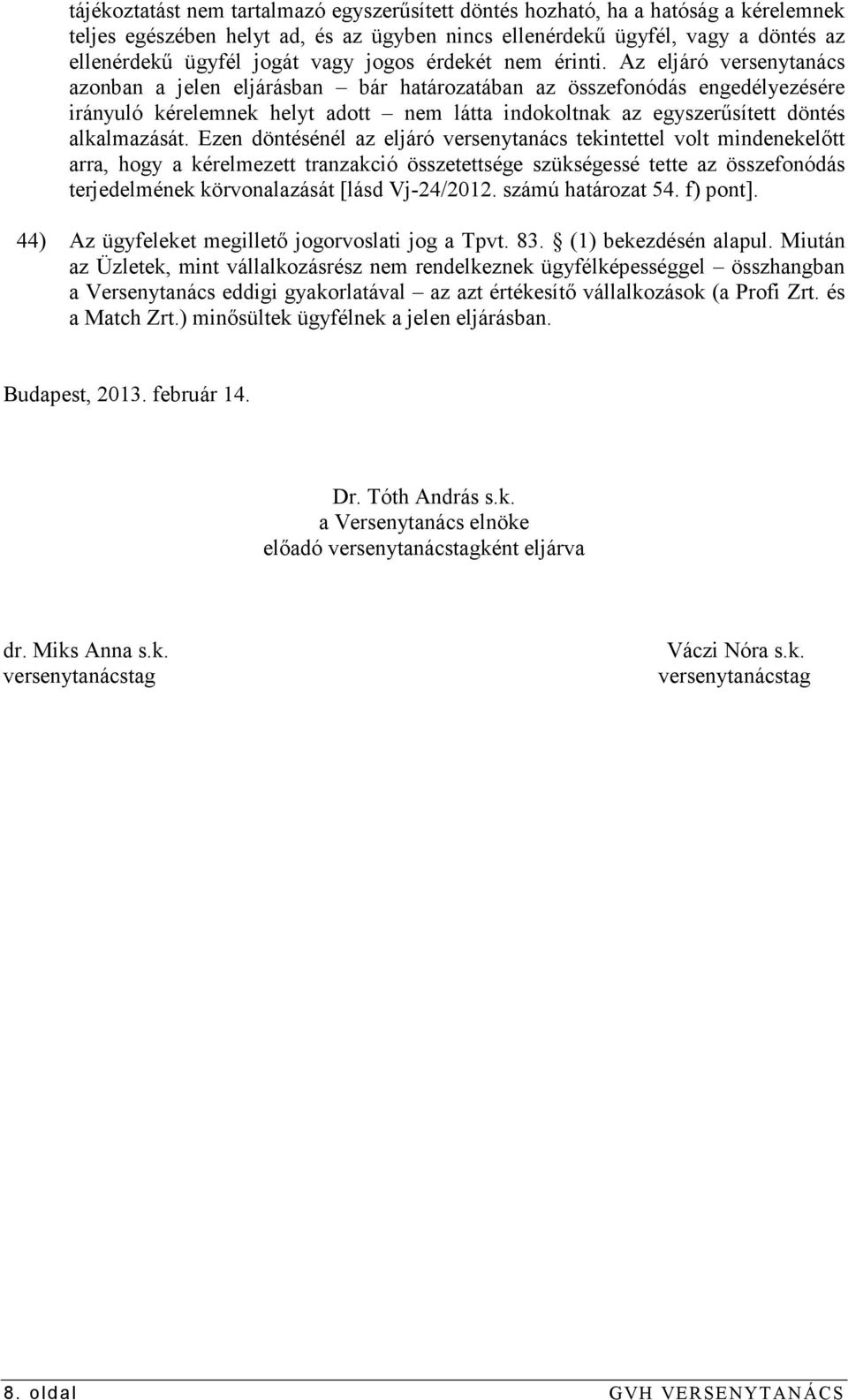Az eljáró versenytanács azonban a jelen eljárásban bár határozatában az összefonódás engedélyezésére irányuló kérelemnek helyt adott nem látta indokoltnak az egyszerősített döntés alkalmazását.
