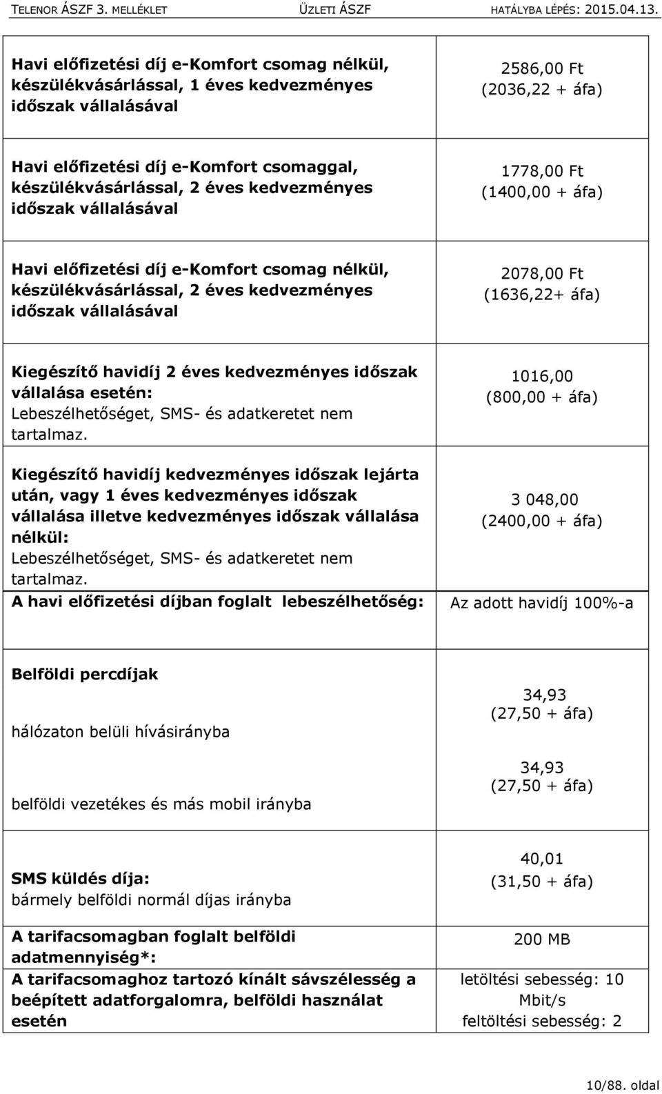 Kiegészítő havidíj 2 éves kedvezményes időszak vállalása esetén: Lebeszélhetőséget, SMS- és adatkeretet nem tartalmaz.