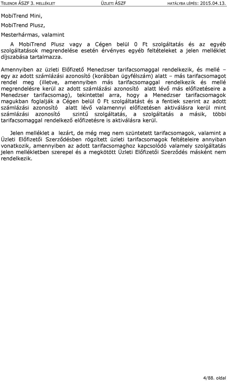 Amennyiben az üzleti Előfizető Menedzser tarifacsomaggal rendelkezik, és mellé egy az adott számlázási azonosító (korábban ügyfélszám) alatt más tarifacsomagot rendel meg (illetve, amennyiben más
