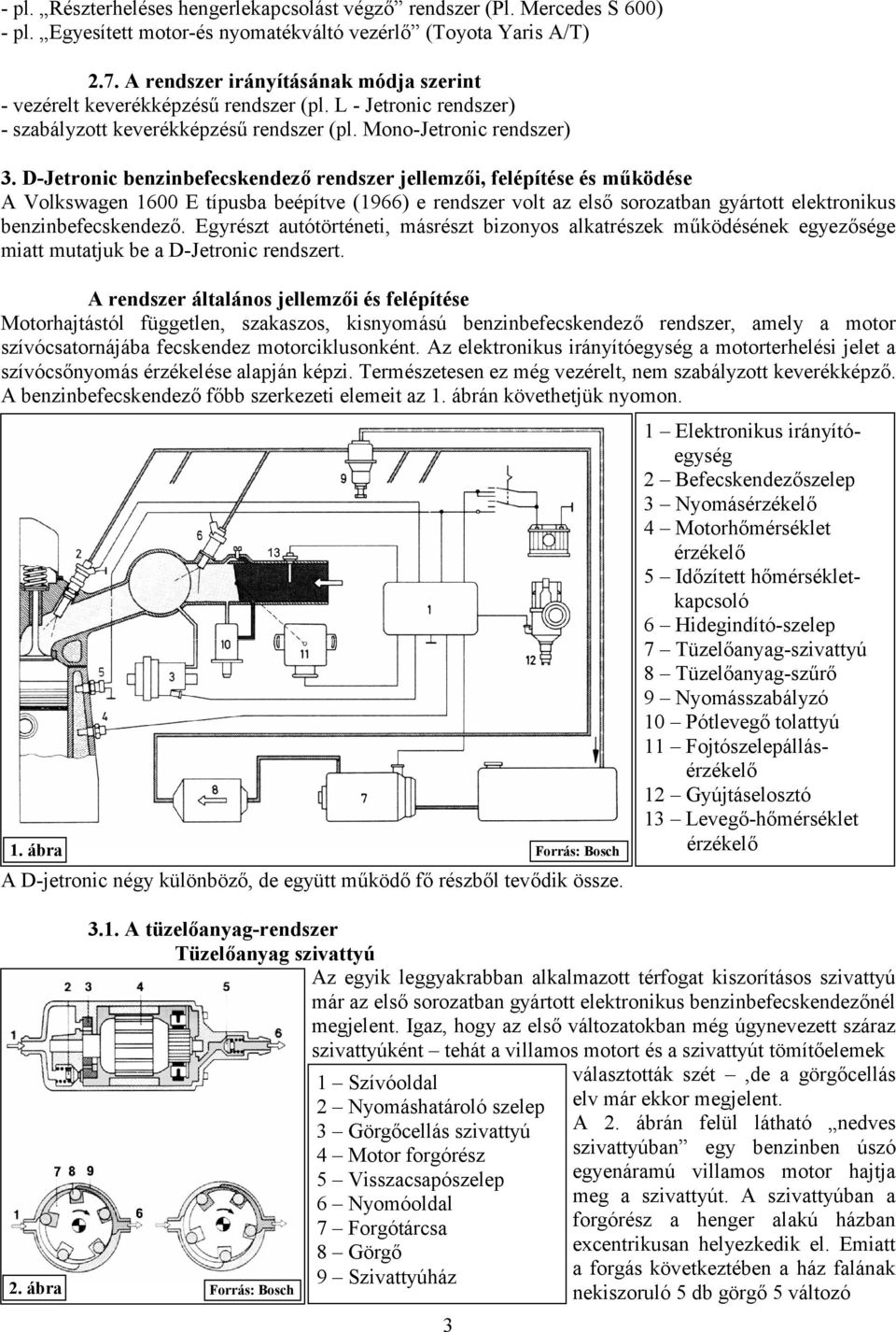 D-Jetronic benzinbefecskendező rendszer jellemzői, felépítése és működése A Volkswagen 1600 E típusba beépítve (1966) e rendszer volt az első sorozatban gyártott elektronikus benzinbefecskendező.