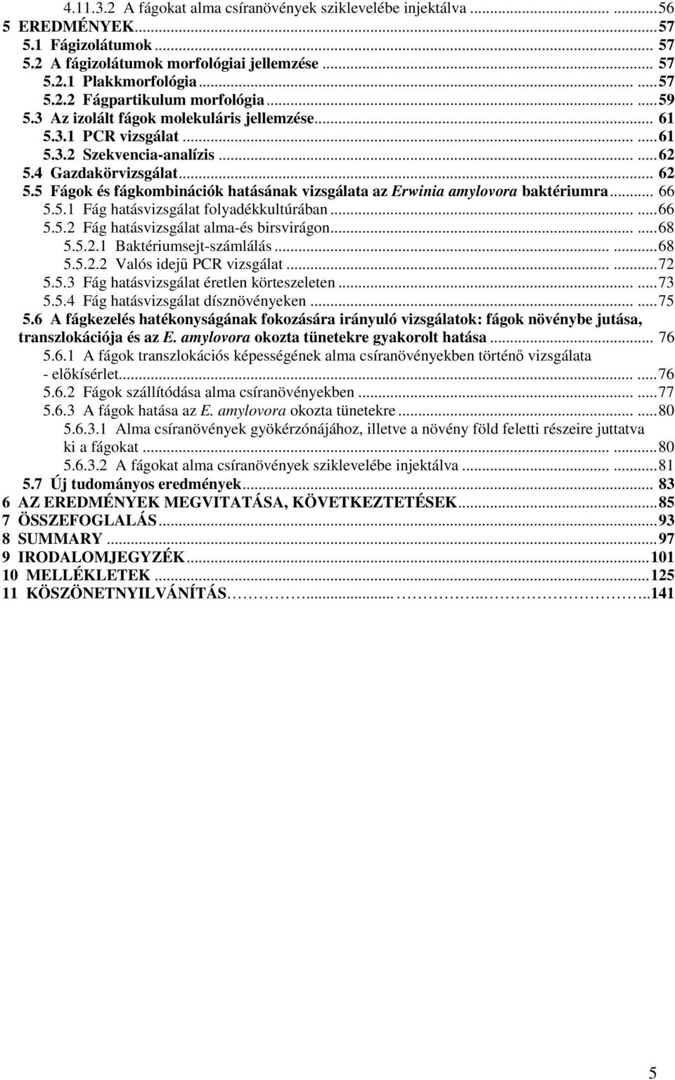 5 Fágok és fágkombinációk hatásának vizsgálata az Erwinia amylovora baktériumra... 66 5.5.1 Fág hatásvizsgálat folyadékkultúrában......66 5.5.2 Fág hatásvizsgálat alma-és birsvirágon......68 5.5.2.1 Baktériumsejt-számlálás.