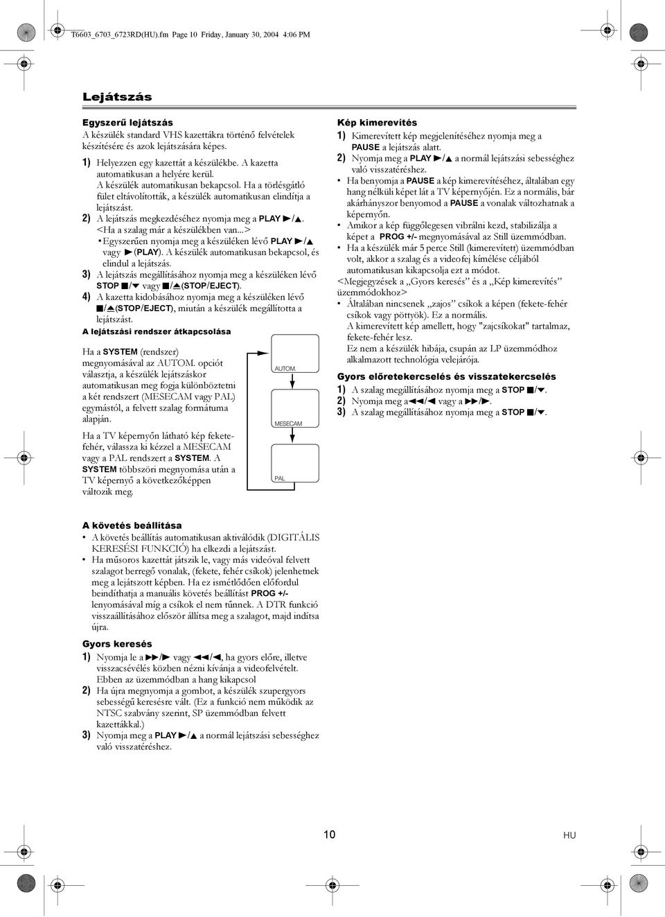 Ha a törlésgátló fület eltávolították, a készülék automatikusan elindítja a lejátszást. 2) A lejátszás megkezdéséhez nyomja meg a PLAY B/K. <Ha a szalag már a készülékben van.