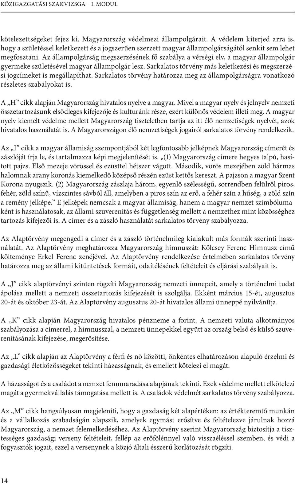 Az állampolgárság megszerzésének fő szabálya a vérségi elv, a magyar állampolgár gyermeke születésével magyar állampolgár lesz.