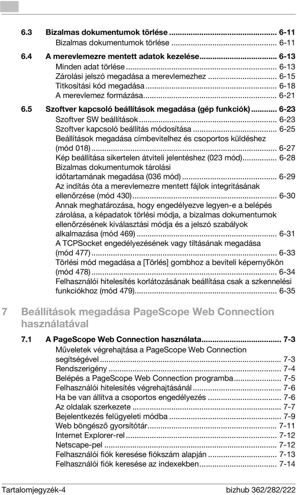 .. 6-23 Szoftver kapcsoló beállítás módosítása... 6-25 Beállítások megadása címbevitelhez és csoportos küldéshez (mód 018)... 6-27 Kép beállítása sikertelen átviteli jelentéshez (023 mód).