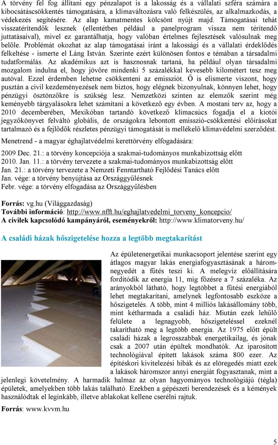 Támogatásai tehát visszatérítendők lesznek (ellentétben például a panelprogram vissza nem térítendő juttatásaival), mivel ez garantálhatja, hogy valóban értelmes fejlesztések valósulnak meg belőle.