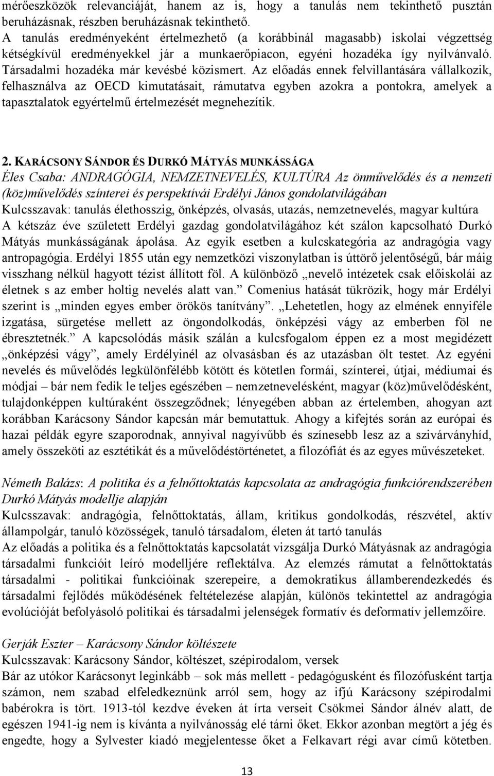 Társadalmi hozadéka már kevésbé közismert.