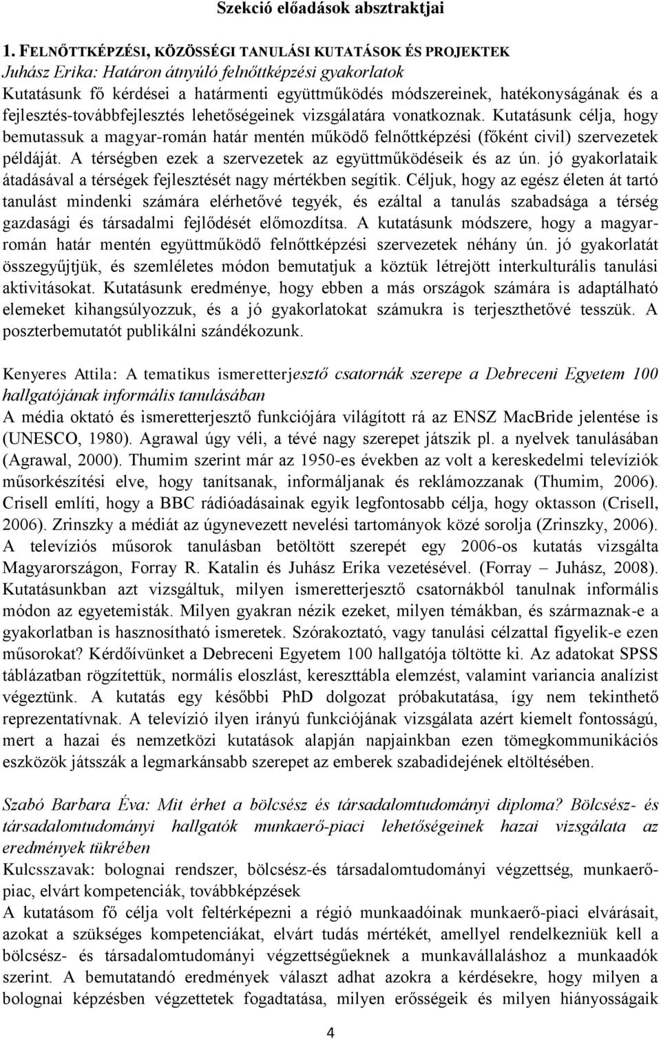 fejlesztés-továbbfejlesztés lehetőségeinek vizsgálatára vonatkoznak. Kutatásunk célja, hogy bemutassuk a magyar-román határ mentén működő felnőttképzési (főként civil) szervezetek példáját.